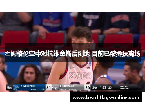 霍姆格伦空中对抗维金斯后倒地 目前已被搀扶离场